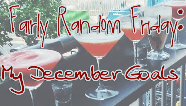 Fairly Random Friday: My December&nbsp;Goals