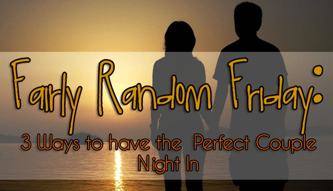 3 Ways to Have the Perfect Couple Night In – Fairly Random&nbsp;Friday