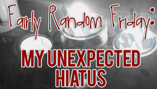 The Reason Behind My Short Hiatus- Fairly Random&nbsp;Friday