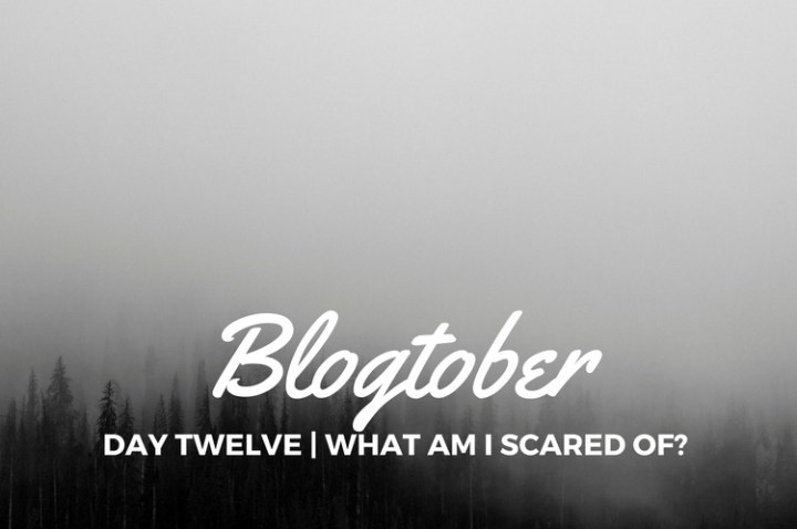 Blogtober| Day Twelve – What am I Scared&nbsp;Of?