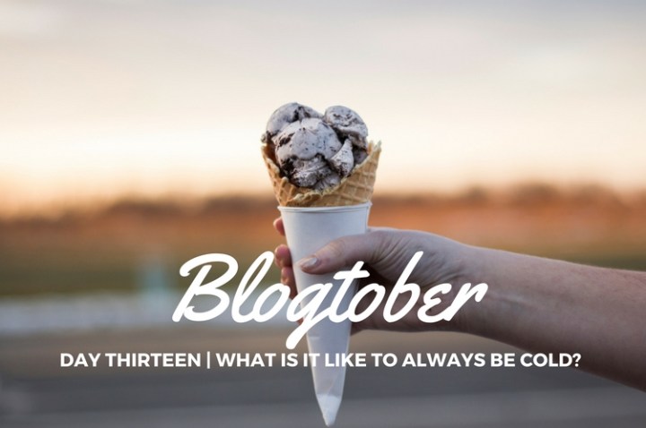 Blogtober| Day Thirteen – What Is It Like to Always Be&nbsp;Cold?
