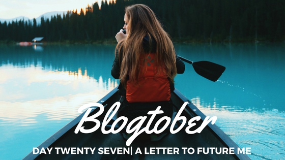 Blogtober| Day Twenty Seven – A Letter to Future&nbsp;Me