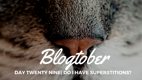 Blogtober| Day Twenty Nine – Do I Have&nbsp;Superstitions?