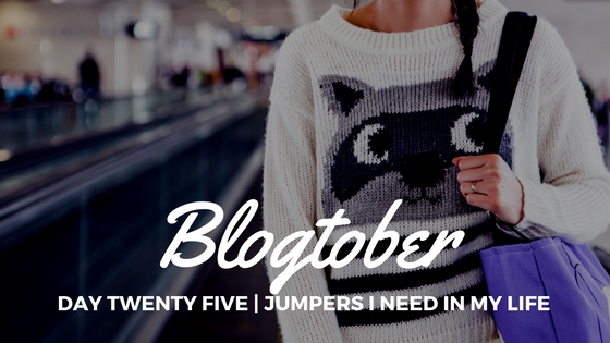 Blogtober| Day Twenty Five – Jumpers I Need In My&nbsp;Life