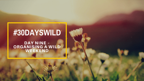 #30DaysWild| Day Nine – Organising a Wild&nbsp;Weekend